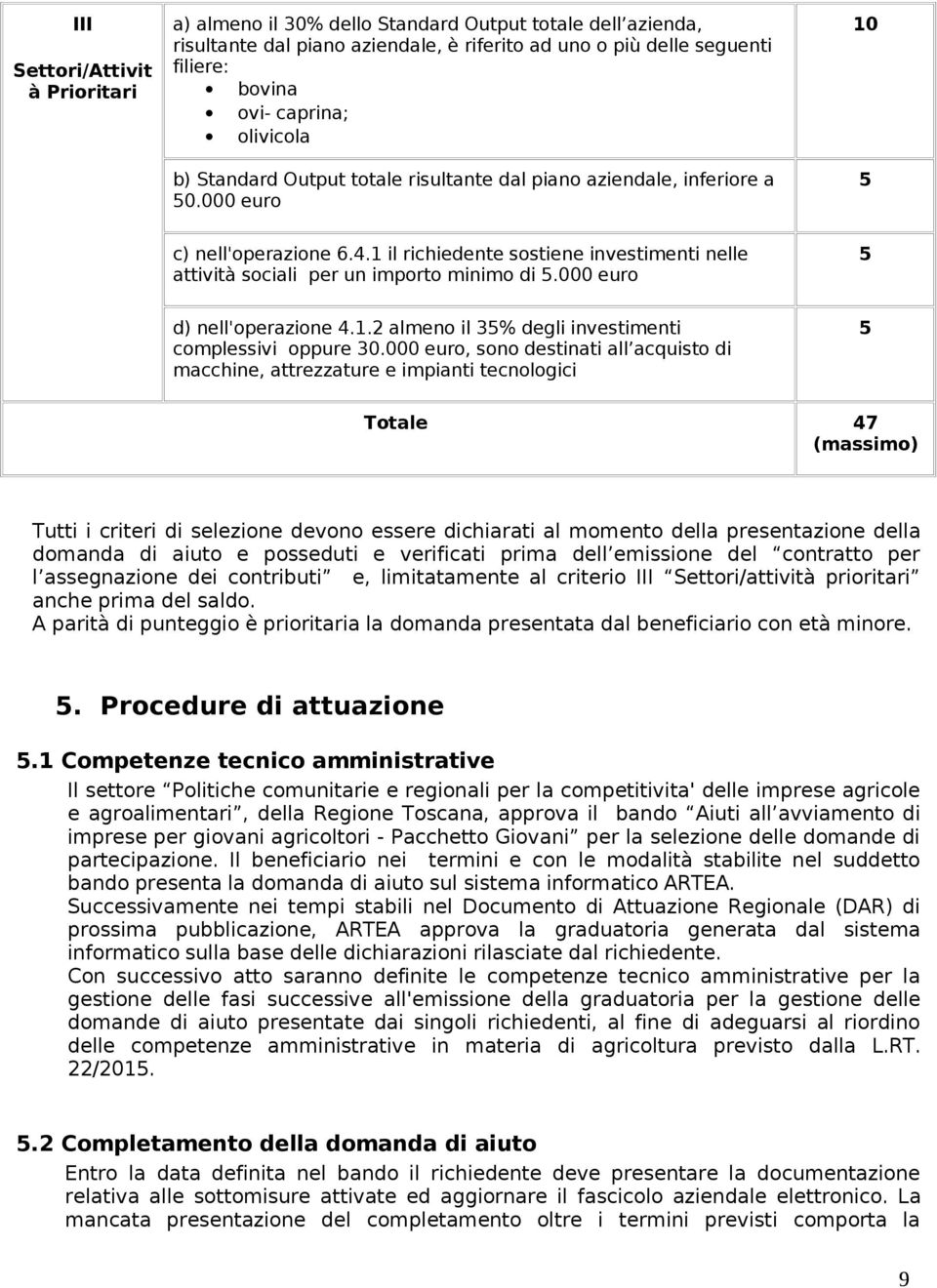 1 il richiedente sostiene investimenti nelle attività sociali per un importo minimo di 5.000 euro 5 d) nell'operazione 4.1.2 almeno il 35% degli investimenti complessivi oppure 30.