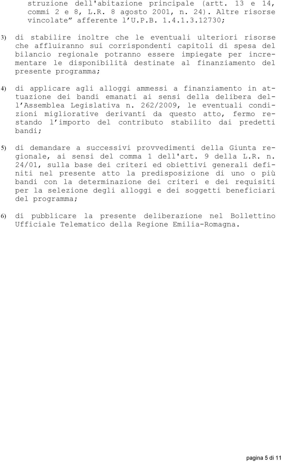 12730; 3) di stabilire inoltre che le eventuali ulteriori risorse che affluiranno sui corrispondenti capitoli di spesa del bilancio regionale potranno essere impiegate per incrementare le