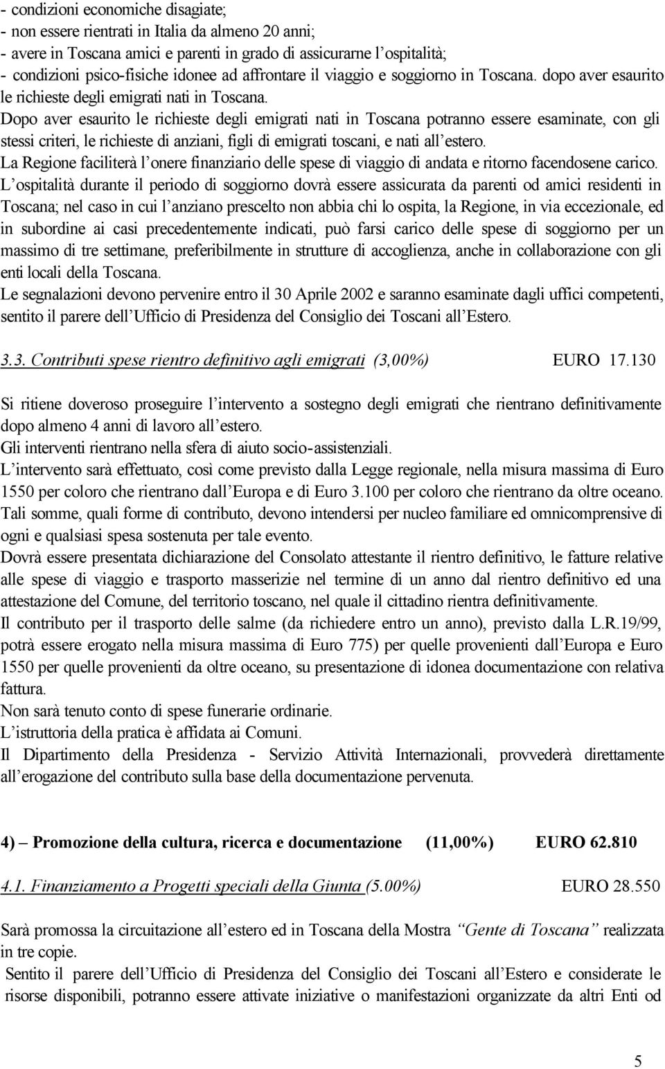 Dopo aver esaurito le richieste degli emigrati nati in Toscana potranno essere esaminate, con gli stessi criteri, le richieste di anziani, figli di emigrati toscani, e nati all estero.