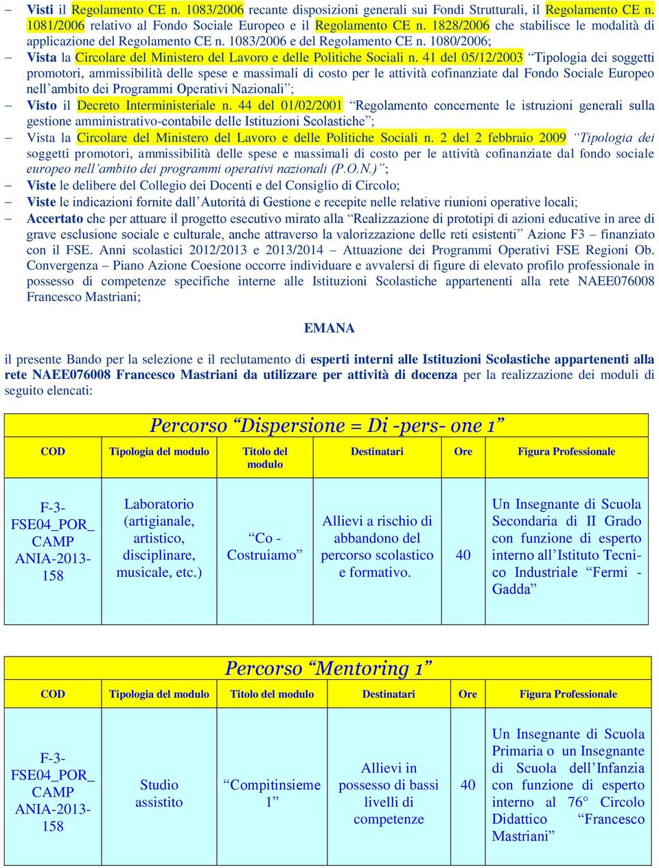 41 del 05/12/2003 Tiplgia dei sggetti prmtri, ammissibilità delle spese e massimali di cst per le attività cfinanziate dal Fnd Sciale Eurpe nell ambit dei Prgrammi Operativi Nazinali ; Vist il Decret