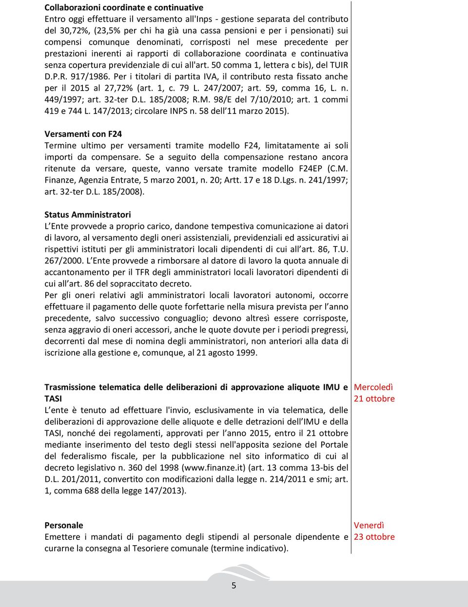 50 comma 1, lettera c bis), del TUIR D.P.R. 917/1986. Per i titolari di partita IVA, il contributo resta fissato anche per il 2015 al 27,72% (art. 1, c. 79 L. 247/2007; art. 59, comma 16, L. n.