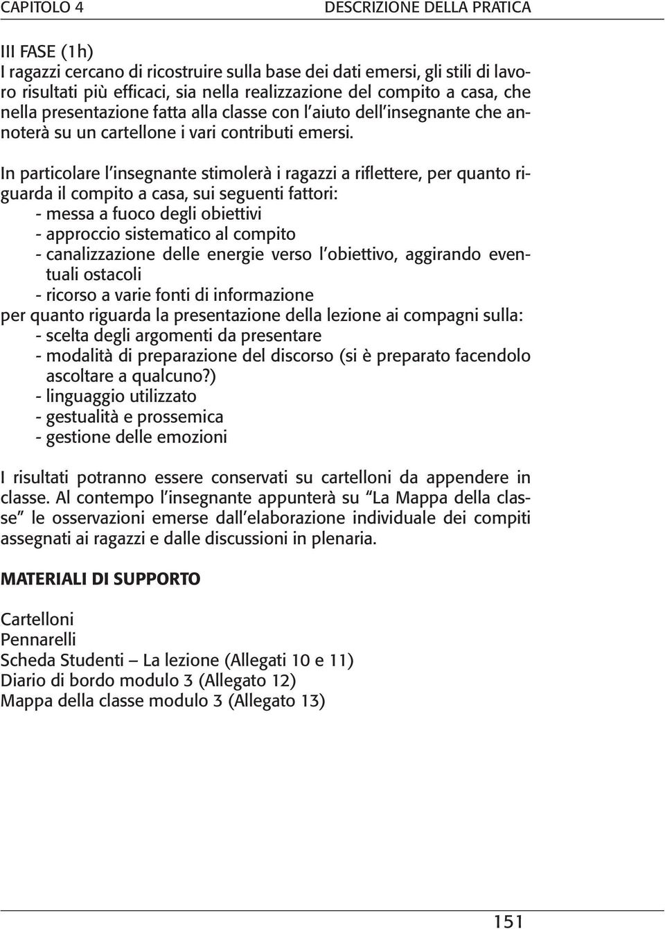 In particolare l insegnante stimolerà i ragazzi a riflettere, per quanto riguarda il compito a casa, sui seguenti fattori: - messa a fuoco degli obiettivi - approccio sistematico al compito -