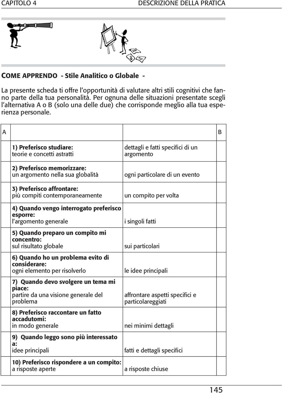 A B 1) Preferisco studiare: teorie e concetti astratti 2) Preferisco memorizzare: un argomento nella sua globalità 3) Preferisco affrontare: più compiti contemporaneamente dettagli e fatti specifici