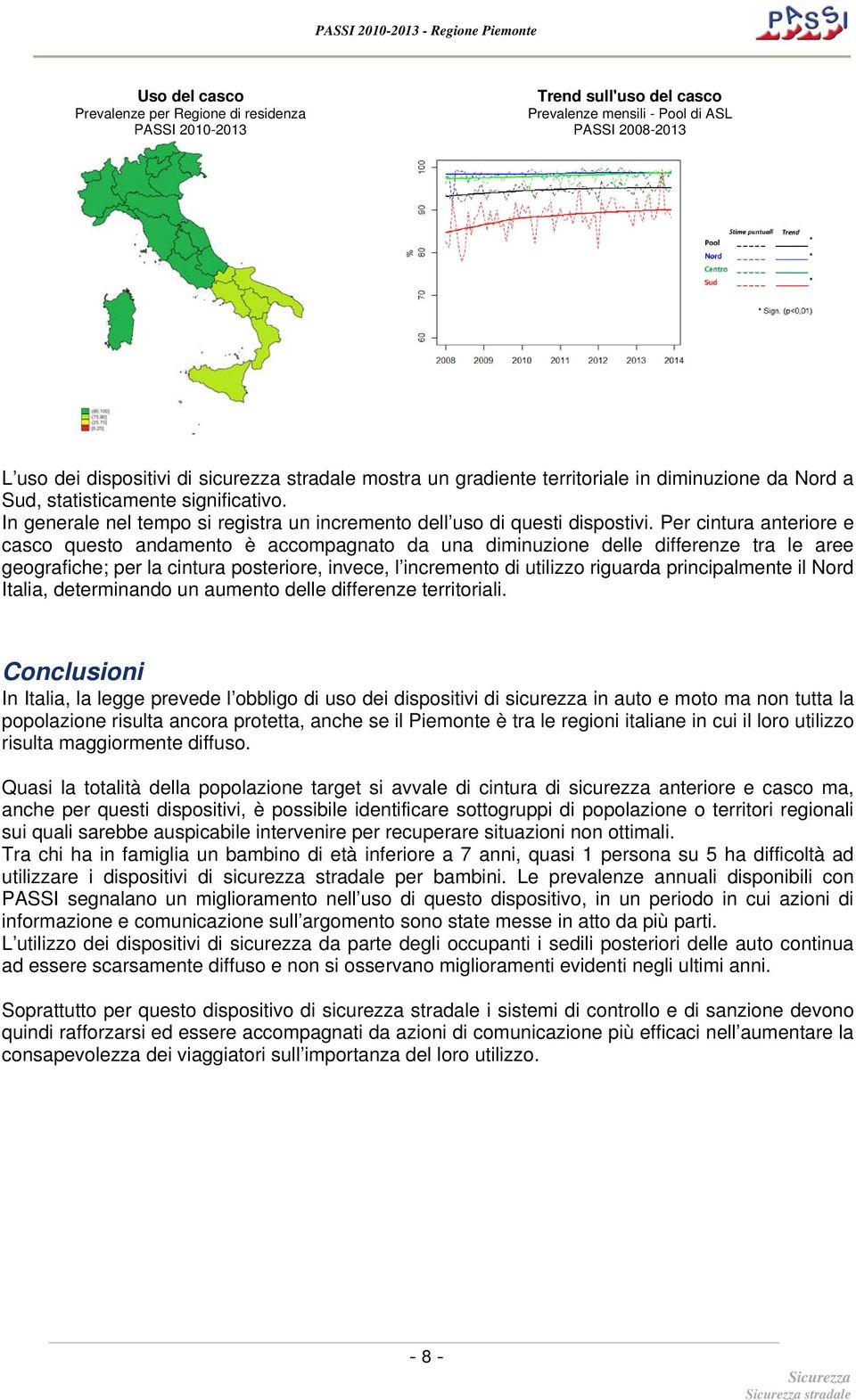 Per cintura anteriore e casco questo andamento è accompagnato da una diminuzione delle differenze tra le aree geografiche; per la cintura posteriore, invece, l incremento di utilizzo riguarda