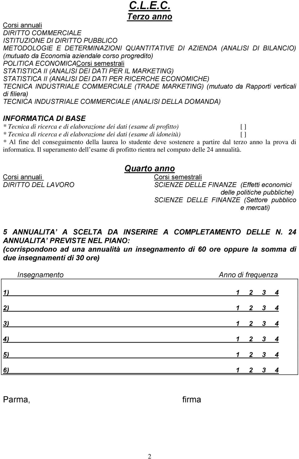 verticali di filiera) TECNICA INDUSTRIALE COMMERCIALE (ANALISI DELLA DOMANDA) INFORMATICA DI BASE * Tecnica di ricerca e di elaborazione dei dati (esame di profitto) [ ] * Tecnica di ricerca e di