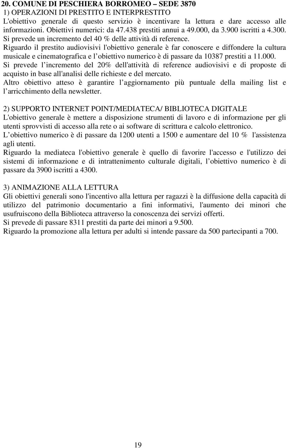 Riguardo il prestito audiovisivi l'obiettivo generale è far conoscere e diffondere la cultura musicale e cinematografica e l obiettivo numerico è di passare da 10387 prestiti a 11.000.