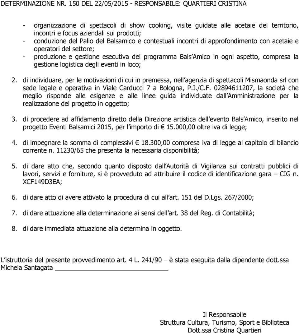 di individuare, per le motivazioni di cui in premessa, nell agenzia di spettacoli Mismaonda srl con sede legale e operativa in Viale Carducci 7 a Bologna, P.I./C.F.