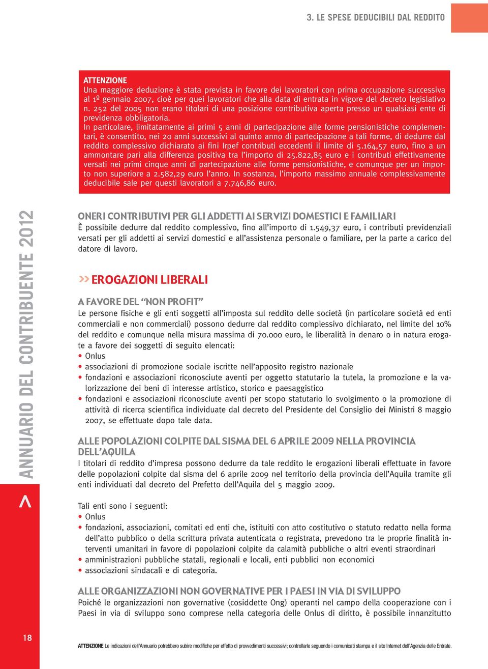 In particolare, limitatamente ai primi 5 anni di partecipazione alle forme pensionistiche complementari, è consentito, nei 20 anni successivi al quinto anno di partecipazione a tali forme, di dedurre