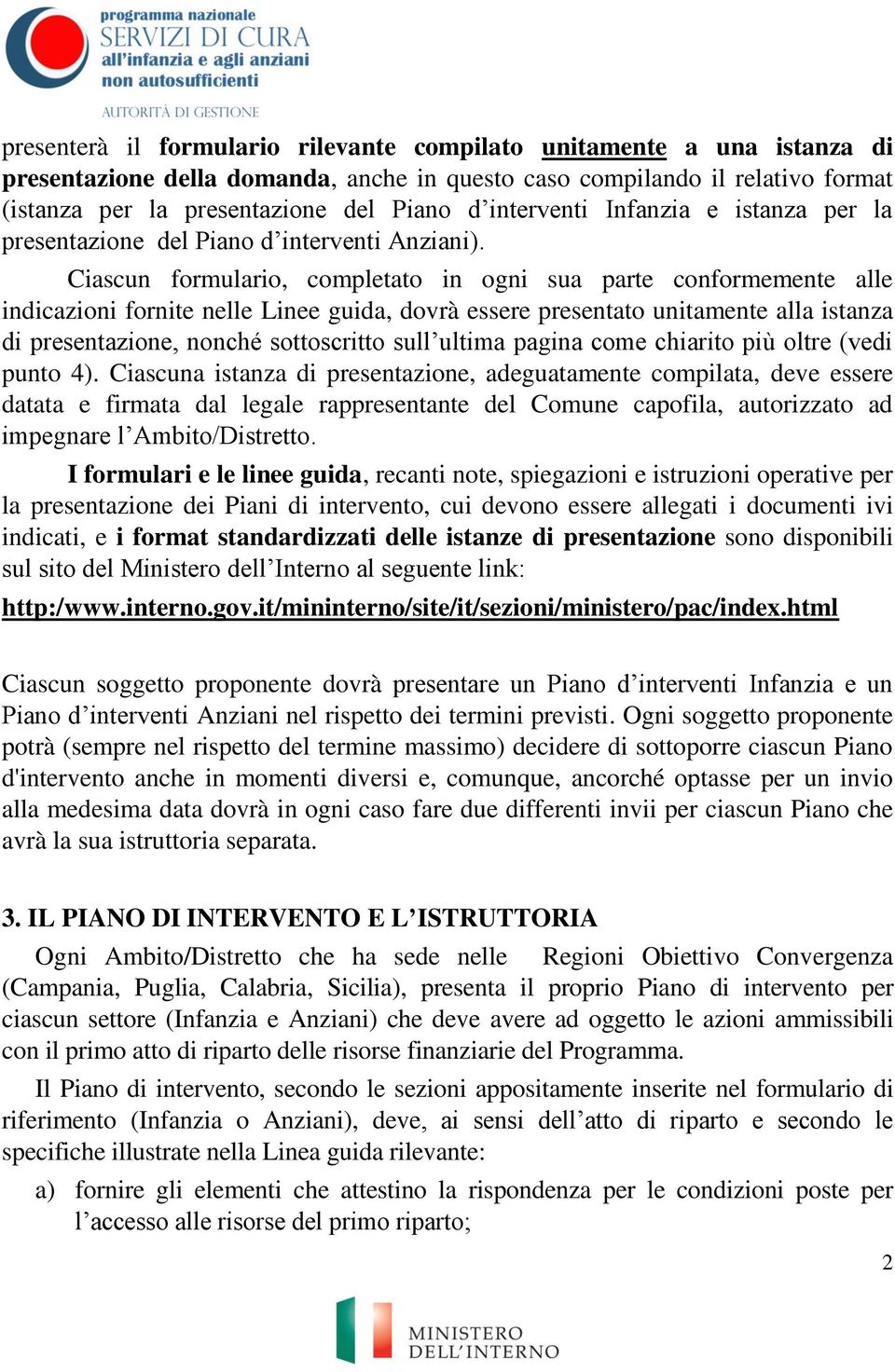 Ciascun formulario, completato in ogni sua parte conformemente alle indicazioni fornite nelle Linee guida, dovrà essere presentato unitamente alla istanza di presentazione, nonché sottoscritto sull