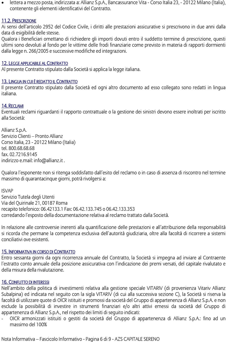 Qualora i Beneficiari omettano di richiedere gli importi dovuti entro il suddetto termine di prescrizione, questi ultimi sono devoluti al fondo per le vittime delle frodi finanziarie come previsto in