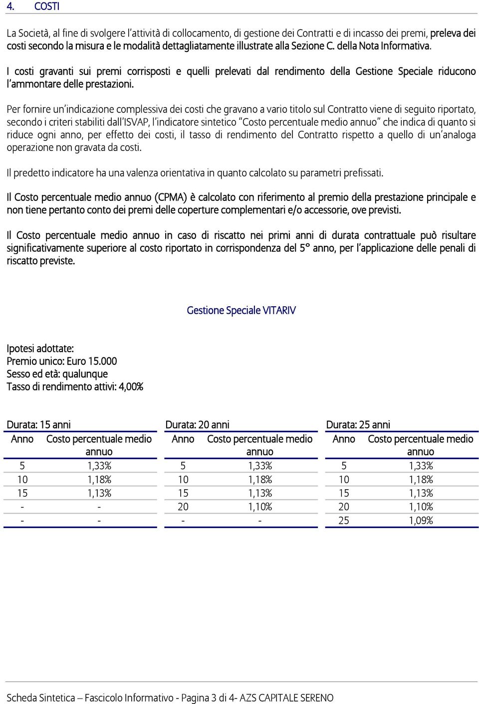 Per fornire un indicazione complessiva dei costi che gravano a vario titolo sul Contratto viene di seguito riportato, secondo i criteri stabiliti dall ISVAP, l indicatore sintetico Costo percentuale