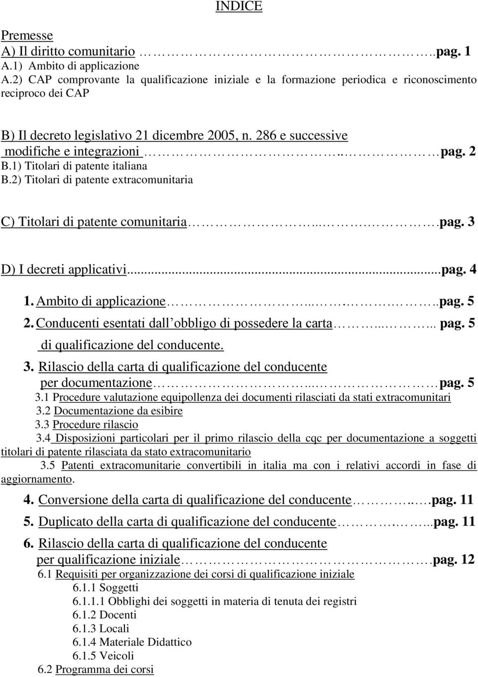 . pag. 2 B.1) Titolari di patente italiana B.2) Titolari di patente extracomunitaria C) Titolari di patente comunitaria.....pag. 3 D) I decreti applicativi...pag. 4 1. Ambito di applicazione.......pag. 5 2.