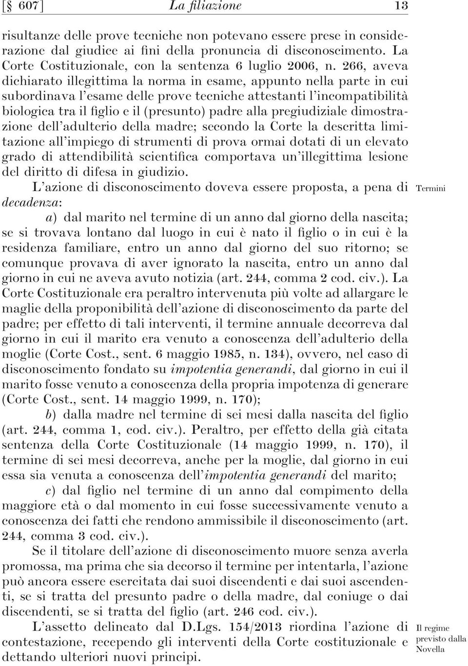 266, aveva dichiarato illegittima la norma in esame, appunto nella parte in cui subordinava l esame delle prove tecniche attestanti l incompatibilità biologica tra il figlio e il (presunto) padre