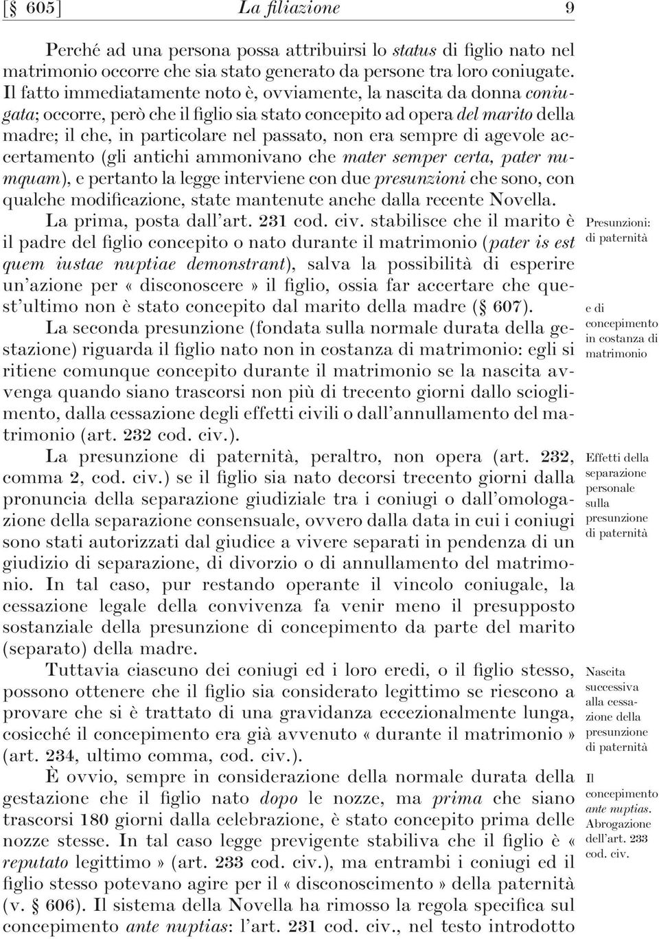 sempre di agevole accertamento (gli antichi ammonivano che mater semper certa, pater numquam), e pertanto la legge interviene con due presunzioni che sono, con qualche modificazione, state mantenute