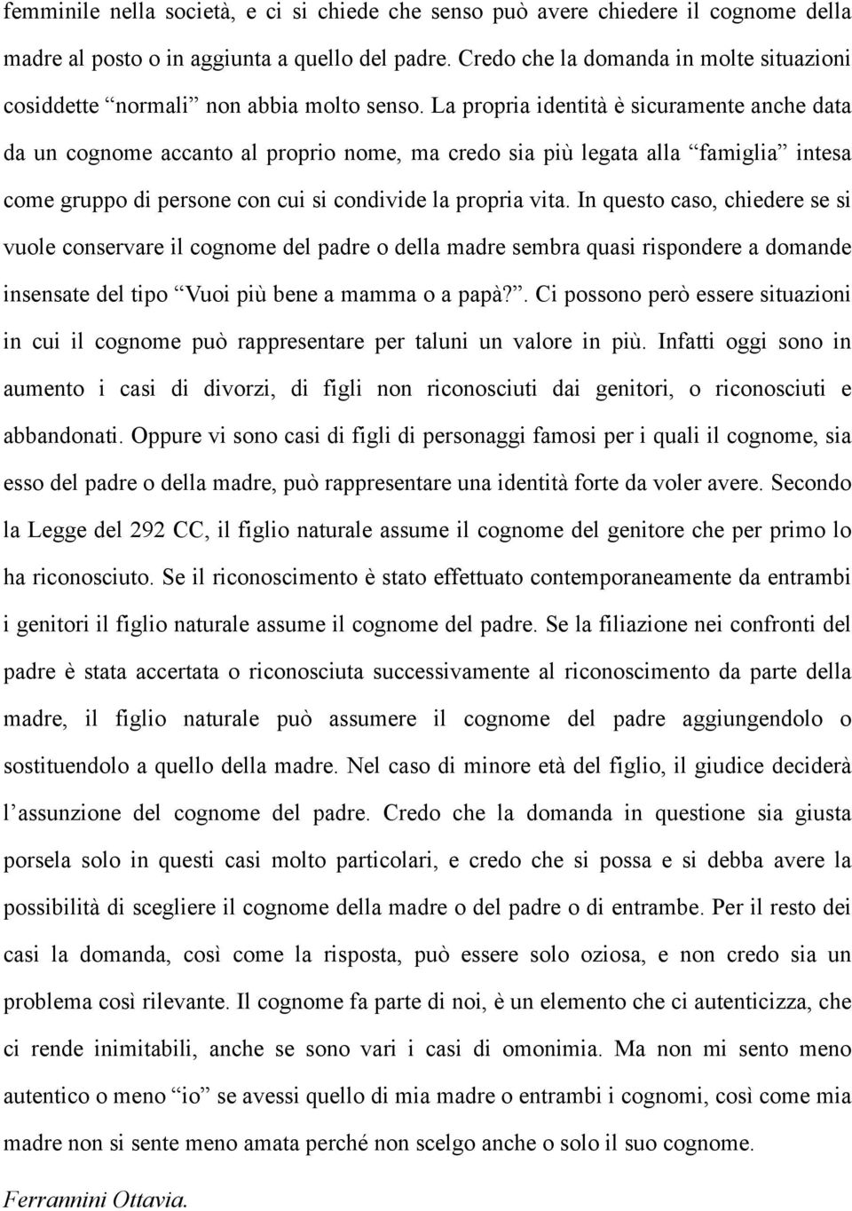 La propria identità è sicuramente anche data da un cognome accanto al proprio nome, ma credo sia più legata alla famiglia intesa come gruppo di persone con cui si condivide la propria vita.