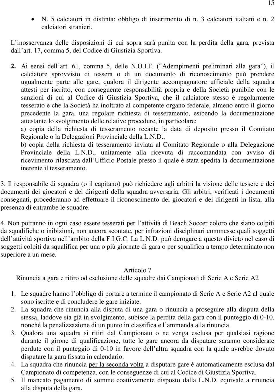 F. ( Adempimenti preliminari alla gara ), il calciatore sprovvisto di tessera o di un documento di riconoscimento può prendere ugualmente parte alle gare, qualora il dirigente accompagnatore