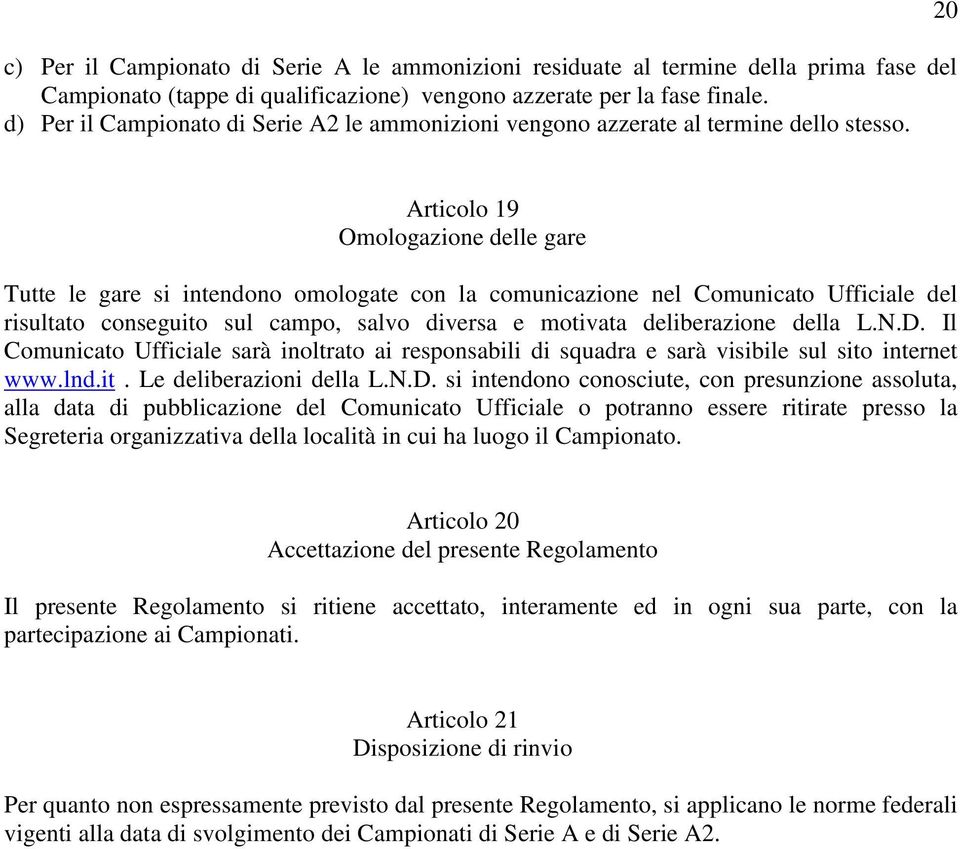 20 Articolo 19 Omologazione delle gare Tutte le gare si intendono omologate con la comunicazione nel Comunicato Ufficiale del risultato conseguito sul campo, salvo diversa e motivata deliberazione