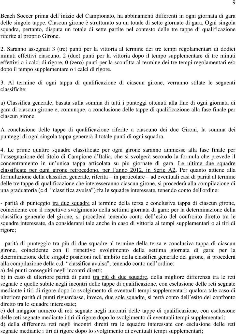 Saranno assegnati 3 (tre) punti per la vittoria al termine dei tre tempi regolamentari di dodici minuti effettivi ciascuno, 2 (due) punti per la vittoria dopo il tempo supplementare di tre minuti