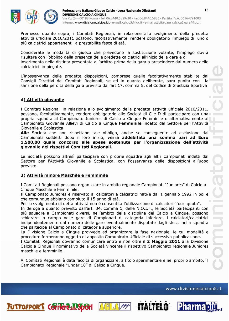 Considerate le modalità di giuoco che prevedono la sostituzione volante, l impiego dovrà risultare con l obbligo della presenza delle predette calciatrici all inizio della gara e di inserimento nella