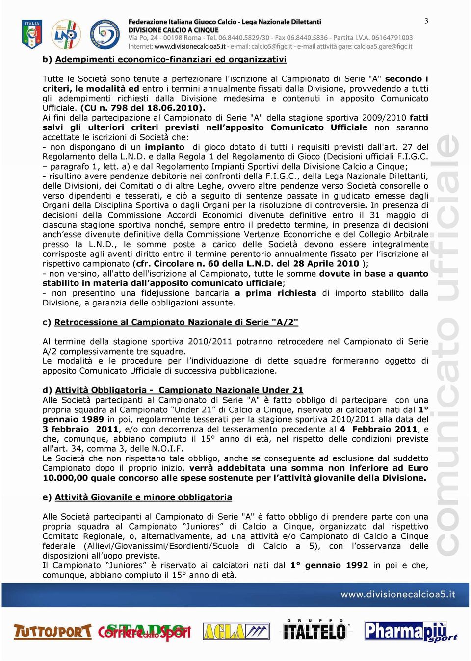 Ai fini della partecipazione al Campionato di Serie "A" della stagione sportiva 2009/2010 fatti salvi gli ulteriori criteri previsti nell apposito Comunicato Ufficiale non saranno accettate le