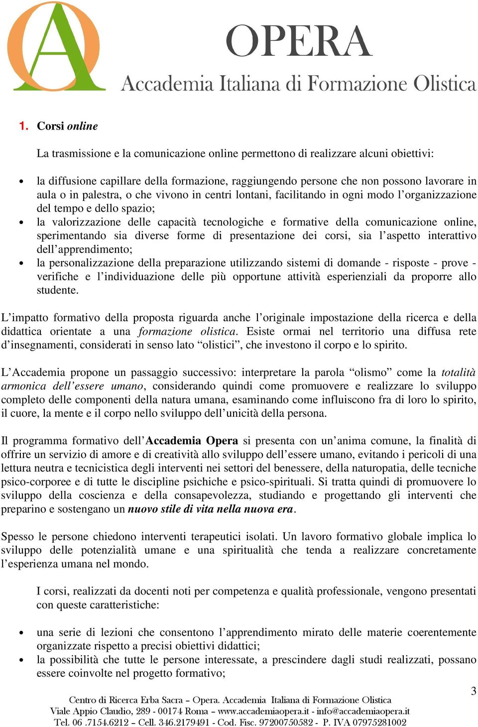 sperimentando sia diverse forme di presentazione dei corsi, sia l aspetto interattivo dell apprendimento; la personalizzazione della preparazione utilizzando sistemi di domande - risposte - prove -