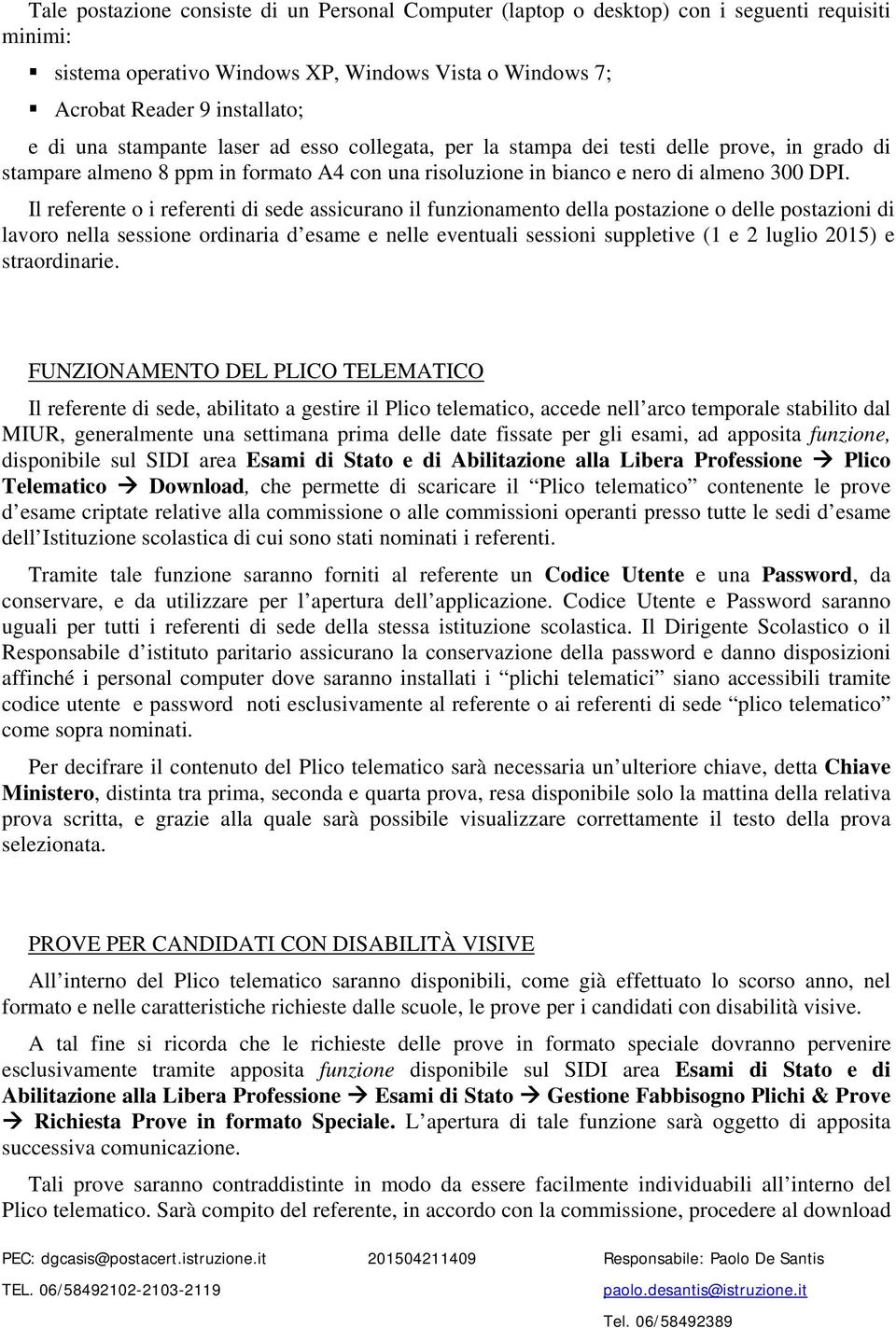 Il referente o i referenti di sede assicurano il funzionamento della postazione o delle postazioni di lavoro nella sessione ordinaria d esame e nelle eventuali sessioni suppletive (1 e 2 luglio 2015)