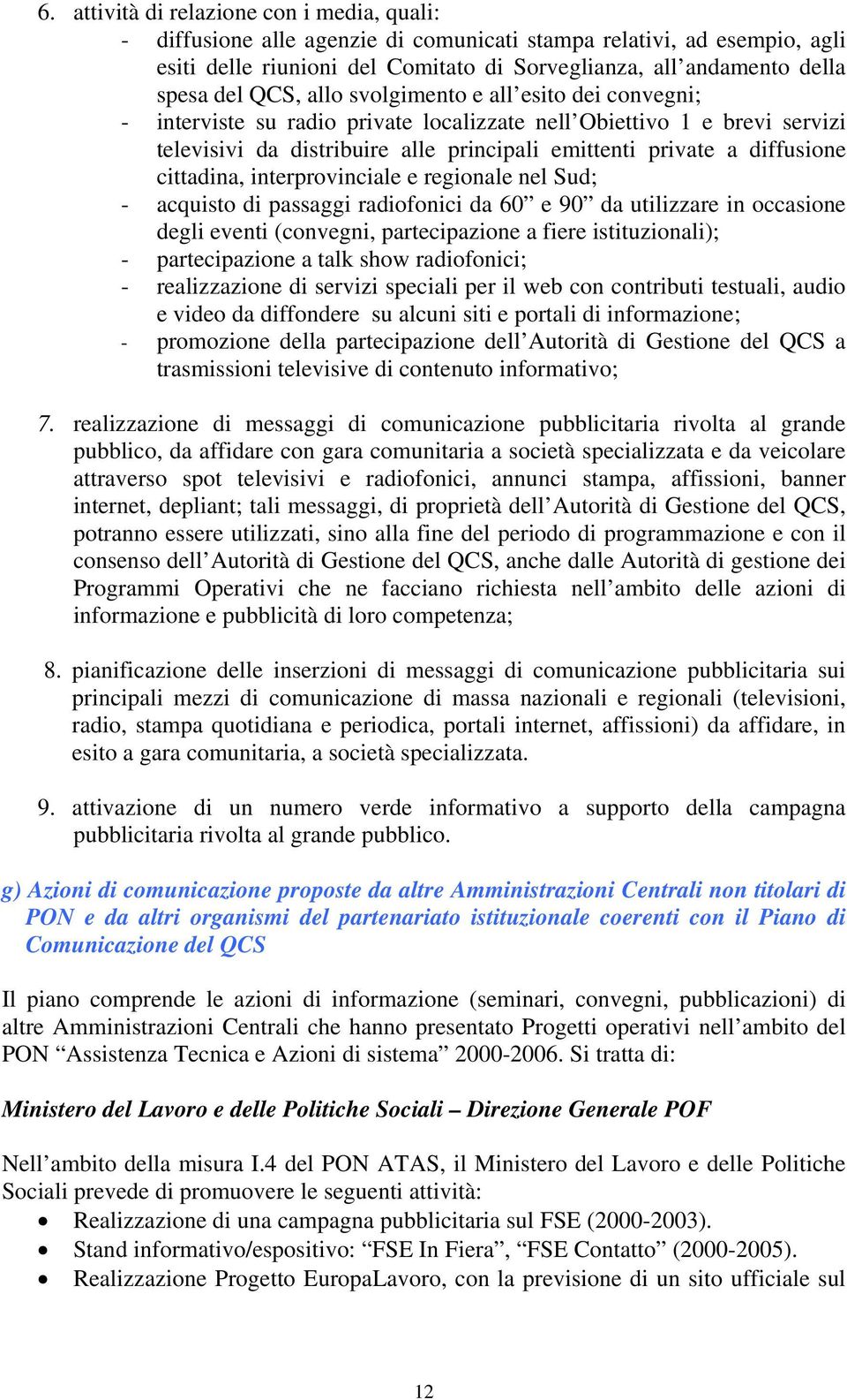 cittadina, interprovinciale e regionale nel Sud; - acquisto di passaggi radiofonici da 60 e 90 da utilizzare in occasione degli eventi (convegni, partecipazione a fiere istituzionali); -