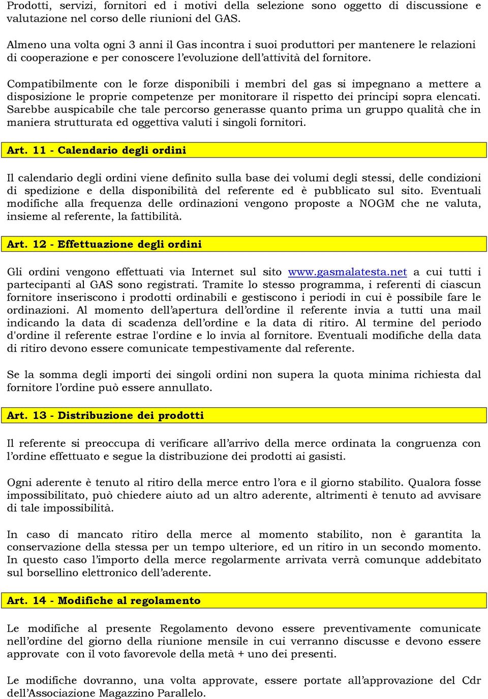 Compatibilmente con le forze disponibili i membri del gas si impegnano a mettere a disposizione le proprie competenze per monitorare il rispetto dei principi sopra elencati.