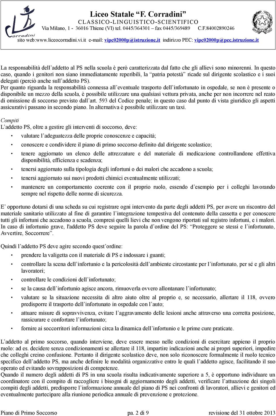 Per quanto riguarda la responsabilità connessa all eventuale trasporto dell infortunato in ospedale, se non è presente o disponibile un mezzo della scuola, è possibile utilizzare una qualsiasi