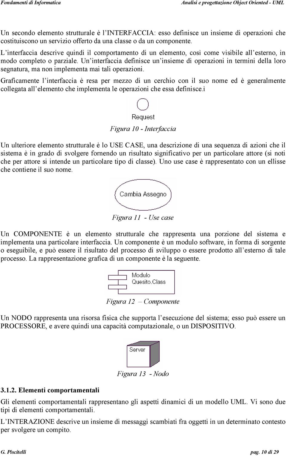 Un interfaccia definisce un insieme di operazioni in termini della loro segnatura, ma non implementa mai tali operazioni.