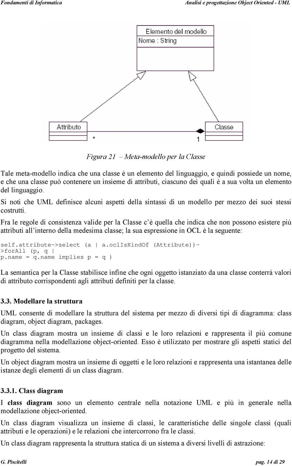 Fra le regole di consistenza valide per la Classe c è quella che indica che non possono esistere più attributi all interno della medesima classe; la sua espressione in OCL è la seguente: self.