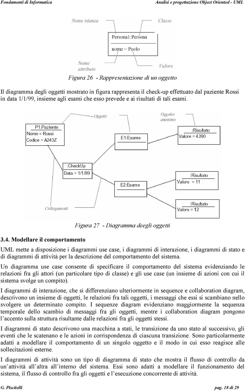 Modellare il comportamento UML mette a disposizione i diagrammi use case, i diagrammi di interazione, i diagrammi di stato e di diagrammi di attività per la descrizione del comportamento del sistema.
