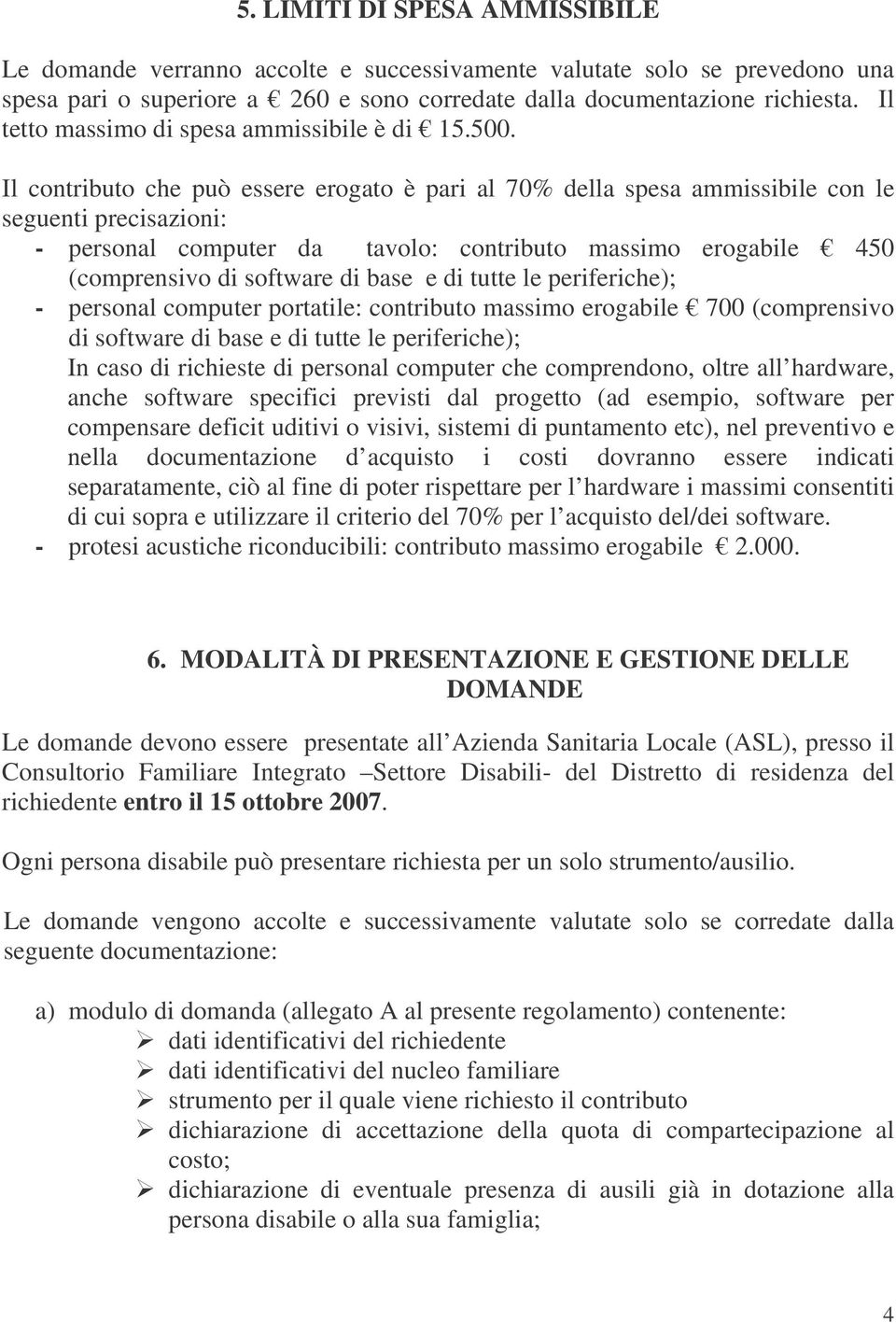 Il contributo che può essere erogato è pari al 70% della spesa ammissibile con le seguenti precisazioni: - personal computer da tavolo: contributo massimo erogabile 450 (comprensivo di software di