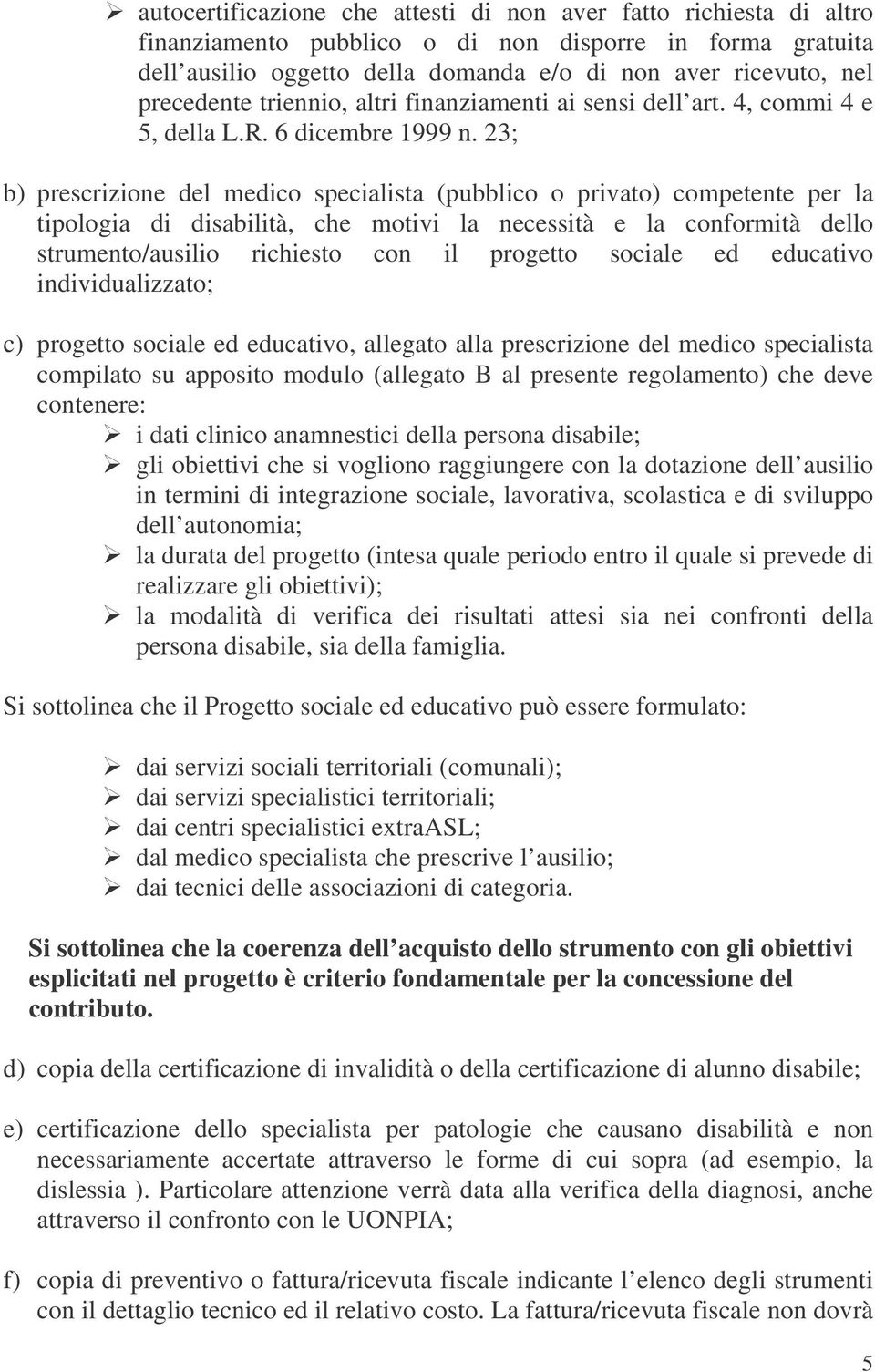 23; b) prescrizione del medico specialista (pubblico o privato) competente per la tipologia di disabilità, che motivi la necessità e la conformità dello strumento/ausilio richiesto con il progetto