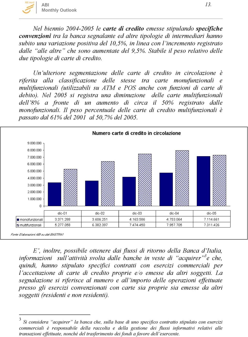 Un ulteriore segmentazione delle carte di credito in circolazione è riferita alla classificazione delle stesse tra carte monufunzionali e multifunzionali (utilizzabili su ATM e POS anche con funzioni