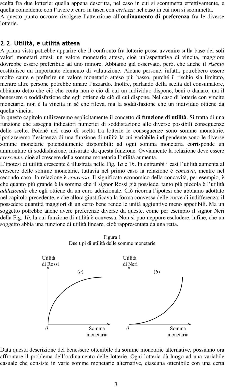 2. Utilità, e utilità attesa A prima vista potrebbe apparire che il confronto fra lotterie possa avvenire sulla base dei soli valori monetari attesi: un valore monetario atteso, cioè un aspettativa