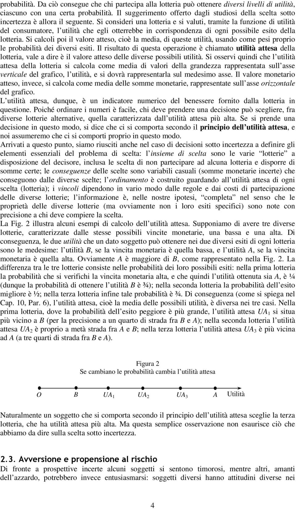 Si consideri una lotteria e si valuti, tramite la funzione di utilità del consumatore, l utilità che egli otterrebbe in corrispondenza di ogni possibile esito della lotteria.