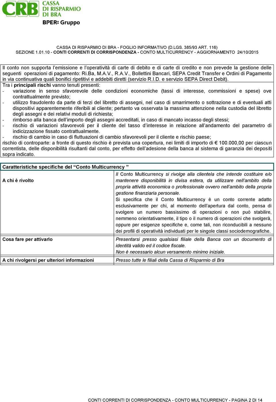 Tra i principali rischi vanno tenuti presenti: - variazione in senso sfavorevole delle condizioni economiche (tassi di interesse, commissioni e spese) ove contrattualmente previsto; - utilizzo