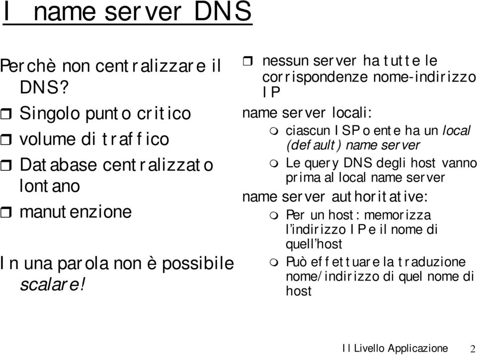 nessun server ha tutte le corrispondenze nome-indirizzo IP name server locali: ciascun ISP o ente ha un local (default) name server Le