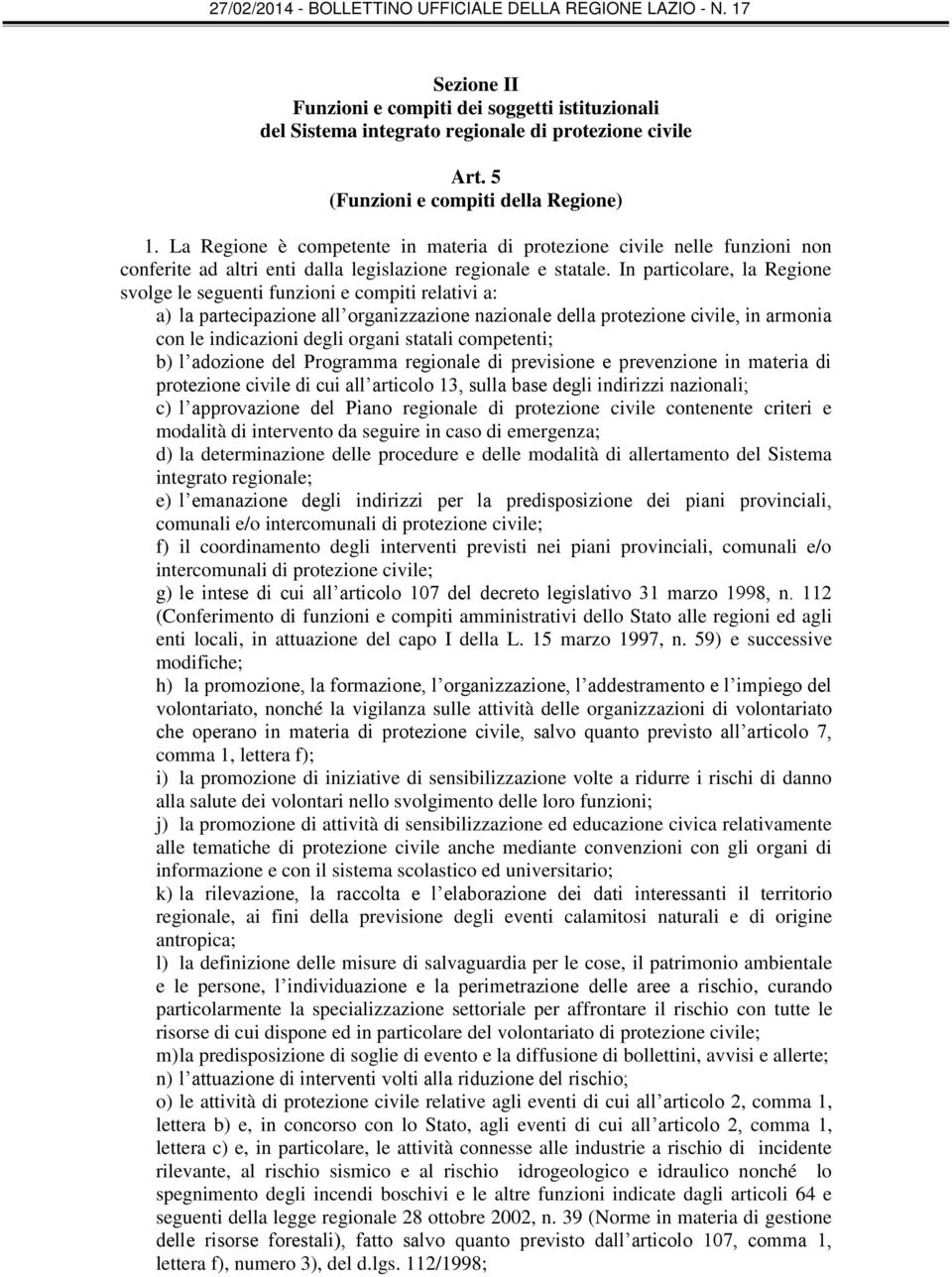 In particolare, la Regione svolge le seguenti funzioni e compiti relativi a: a) la partecipazione all organizzazione nazionale della protezione civile, in armonia con le indicazioni degli organi