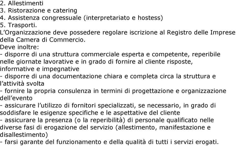 Deve inoltre: - disporre di una struttura commerciale esperta e competente, reperibile nelle giornate lavorative e in grado di fornire al cliente risposte, informative e impegnative - disporre di una