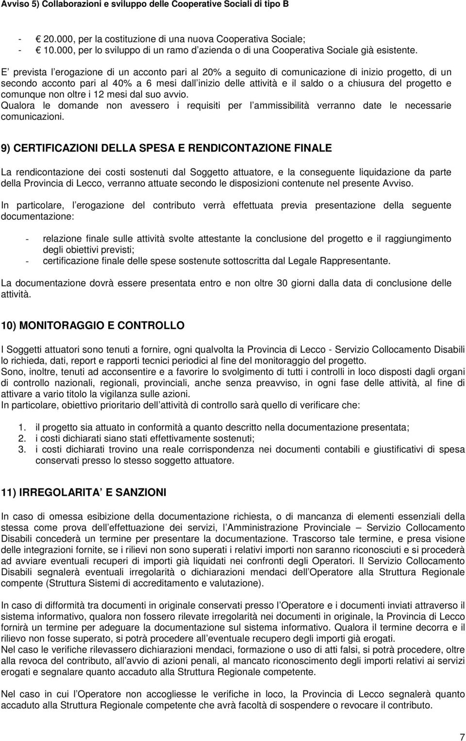 progetto e comunque non oltre i 12 mesi dal suo avvio. Qualora le domande non avessero i requisiti per l ammissibilità verranno date le necessarie comunicazioni.