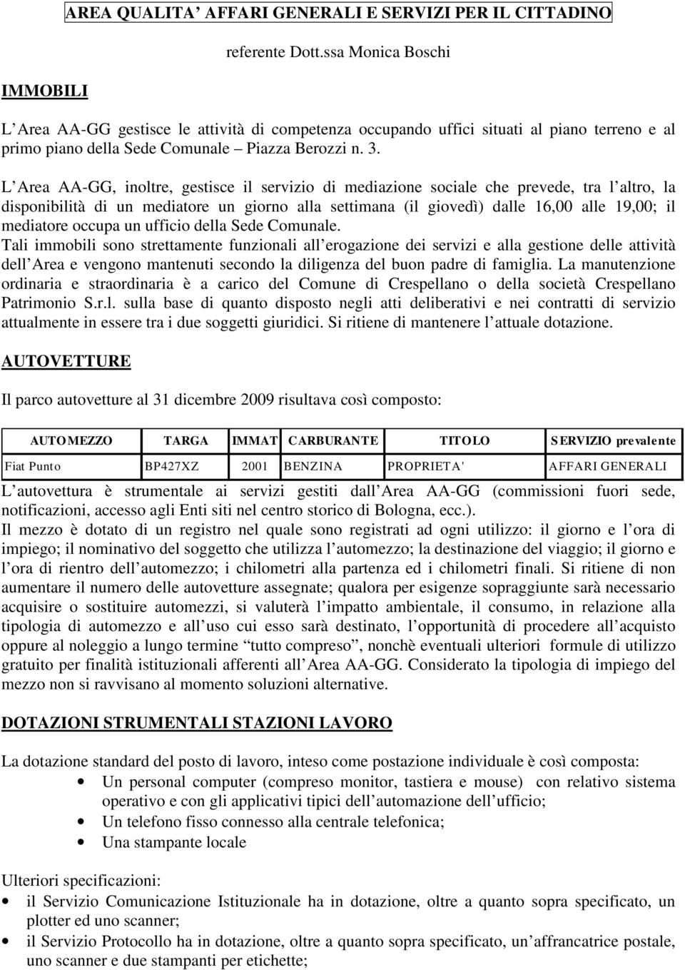 L Area AA-GG, inoltre, gestisce il servizio di mediazione sociale che prevede, tra l altro, la disponibilità di un mediatore un giorno alla settimana (il giovedì) dalle 16,00 alle 19,00; il mediatore