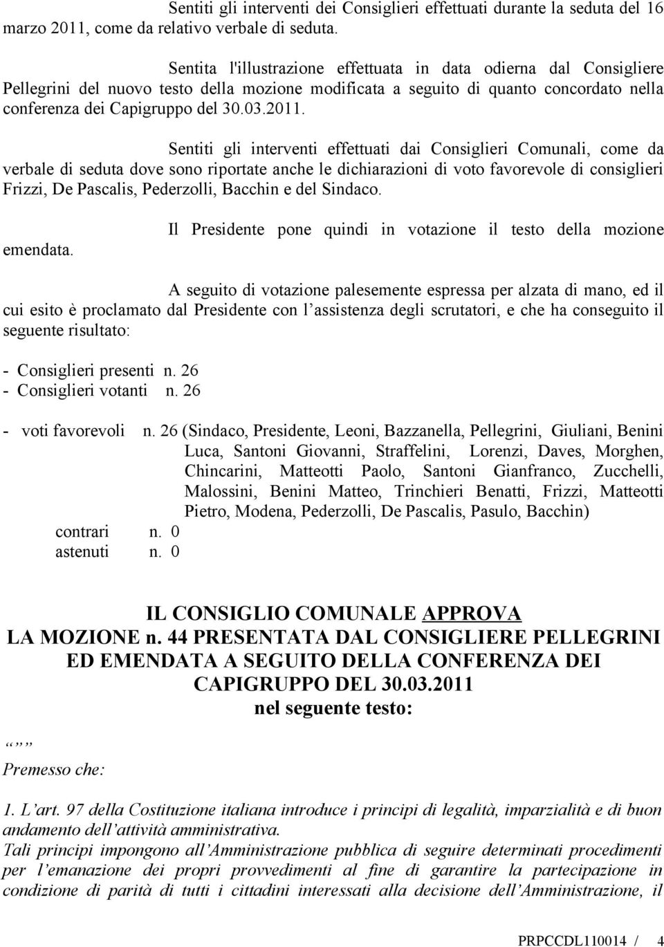 Sentiti gli interventi effettuati dai Consiglieri Comunali, come da verbale di seduta dove sono riportate anche le dichiarazioni di voto favorevole di consiglieri Frizzi, De Pascalis, Pederzolli,