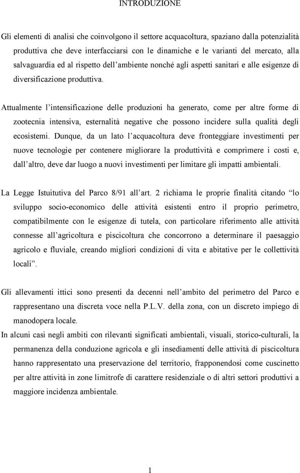 Attualmente l intensificazione delle produzioni ha generato, come per altre forme di zootecnia intensiva, esternalità negative che possono incidere sulla qualità degli ecosistemi.