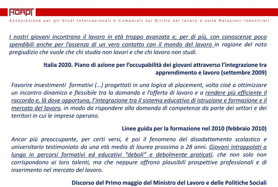 Piano di azione per l occupabilità dei giovani attraverso l integrazione tra apprendimento e lavoro (settembre 2009) Favorire investimenti formativi ( ) progettati in una logica di placement, volta