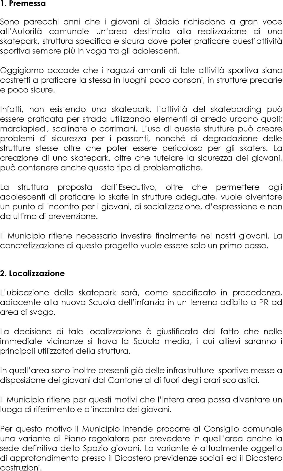 Oggigiorno accade che i ragazzi amanti di tale attività sportiva siano costretti a praticare la stessa in luoghi poco consoni, in strutture precarie e poco sicure.