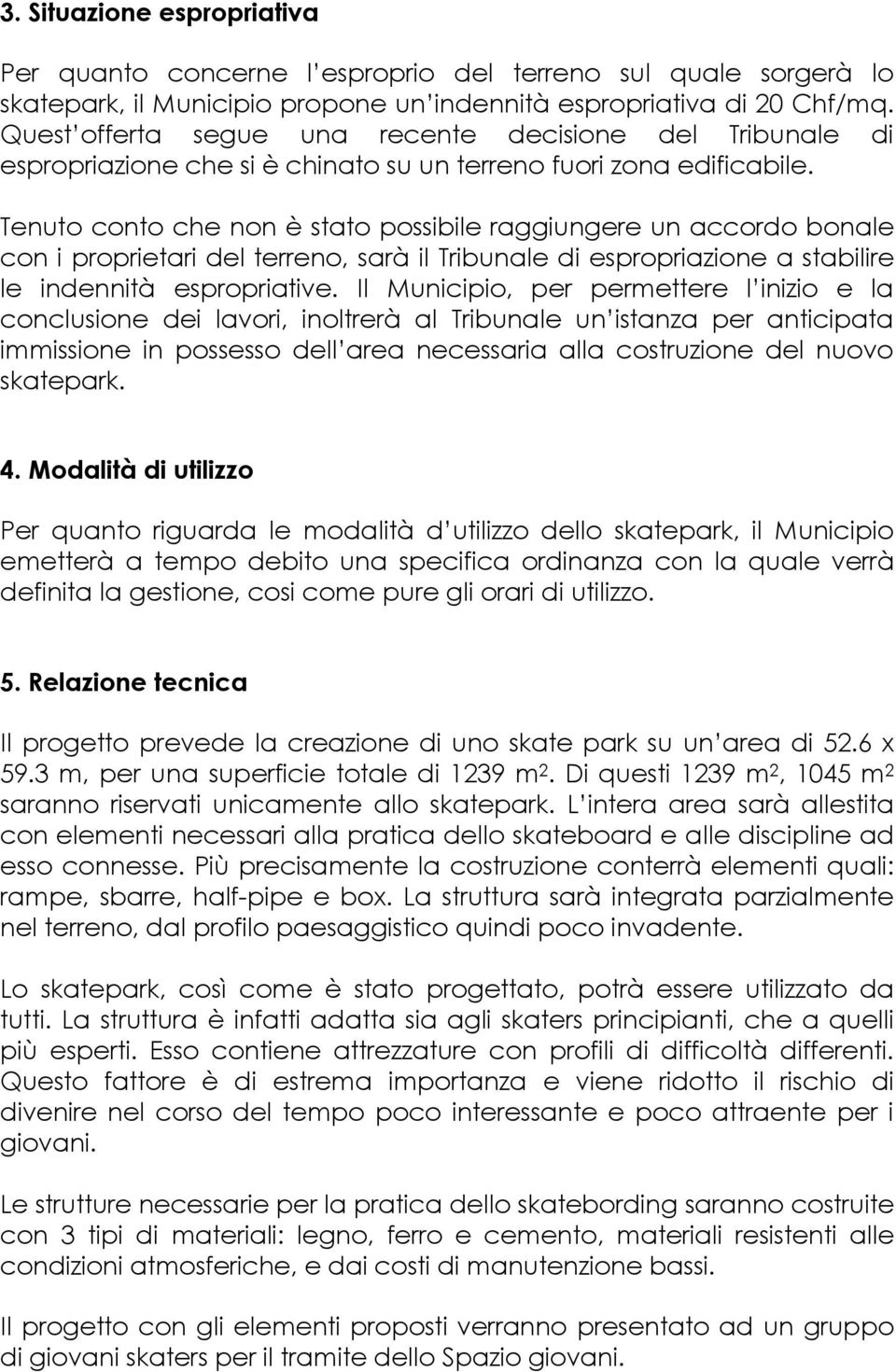 Tenuto conto che non è stato possibile raggiungere un accordo bonale con i proprietari del terreno, sarà il Tribunale di espropriazione a stabilire le indennità espropriative.