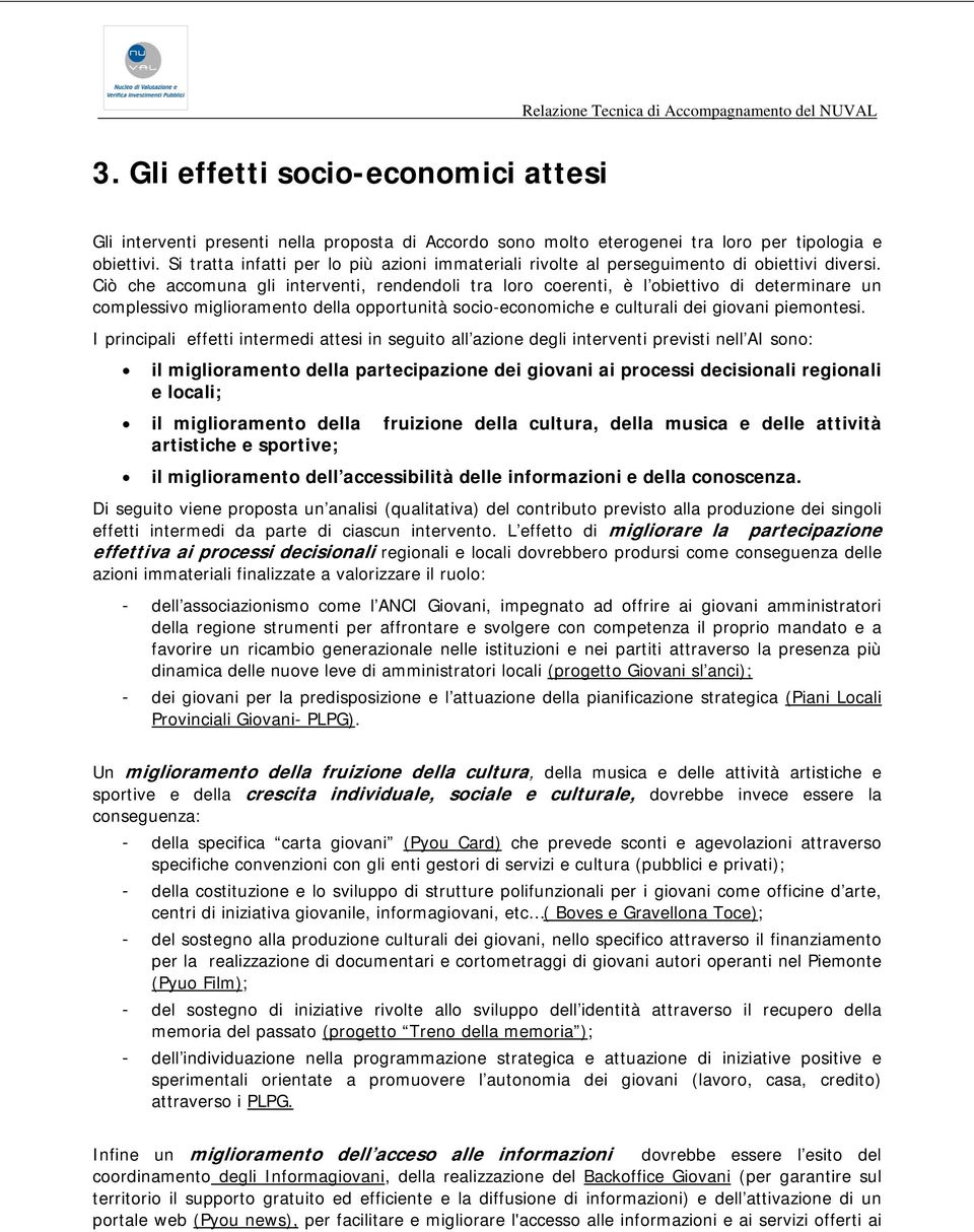 Ciò che accomuna gli interventi, rendendoli tra loro coerenti, è l obiettivo di determinare un complessivo miglioramento della opportunità socio-economiche e culturali dei giovani piemontesi.