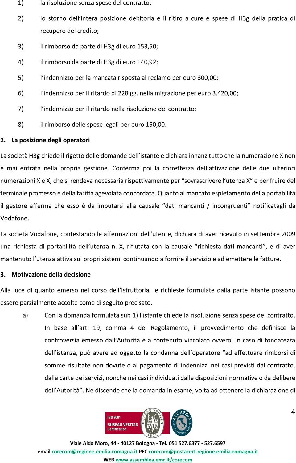 420,00; 7) l indennizzo per il ritardo nella risoluzione del contratto; 8) il rimborso delle spese legali per euro 150,00. 2.